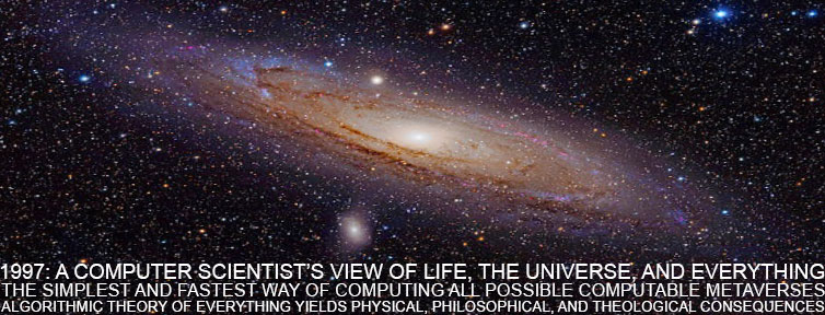 the simplest and fastest way of computing all possible metaverses or computable universes. Juergen Schmidhuber, 1997